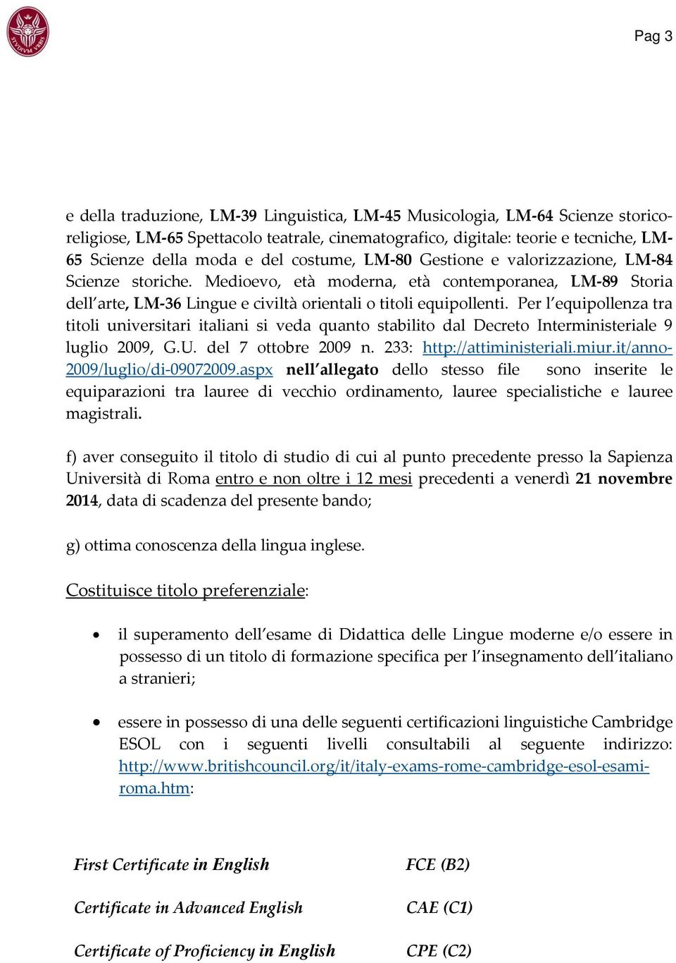 Per l equipollenza tra titoli universitari italiani si veda quanto stabilito dal Decreto Interministeriale 9 luglio 2009, G.U. del 7 ottobre 2009 n. 233: http://attiministeriali.miur.