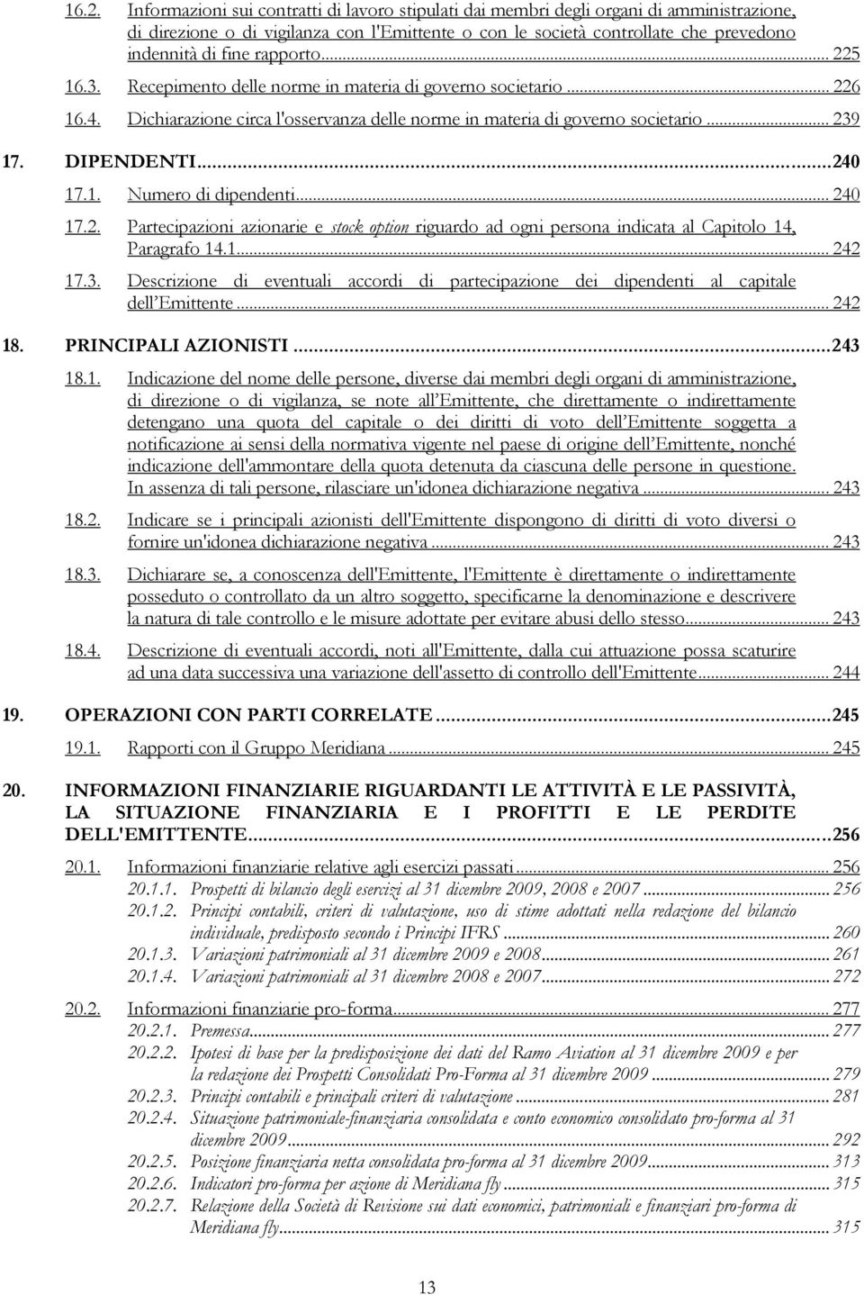 ..240 17.1. Numero di dipendenti... 240 17.2. Partecipazioni azionarie e stock option riguardo ad ogni persona indicata al Capitolo 14, Paragrafo 14.1... 242 17.3.