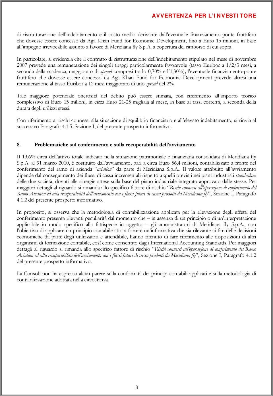 In particolare, si evidenzia che il contratto di ristrutturazione dell indebitamento stipulato nel mese di novembre 2007 prevede una remunerazione dei singoli tiraggi particolarmente favorevole