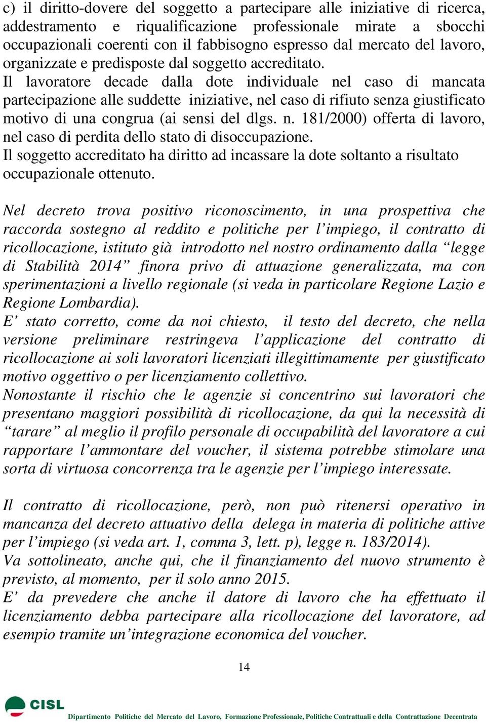 Il lavoratore decade dalla dote individuale nel caso di mancata partecipazione alle suddette iniziative, nel caso di rifiuto senza giustificato motivo di una congrua (ai sensi del dlgs. n. 181/2000) offerta di lavoro, nel caso di perdita dello stato di disoccupazione.