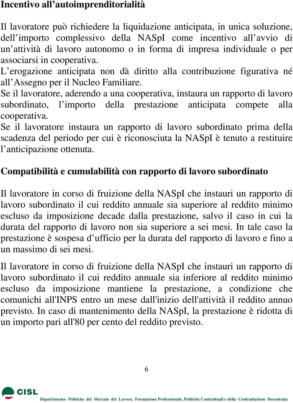 Se il lavoratore, aderendo a una cooperativa, instaura un rapporto di lavoro subordinato, l importo della prestazione anticipata compete alla cooperativa.