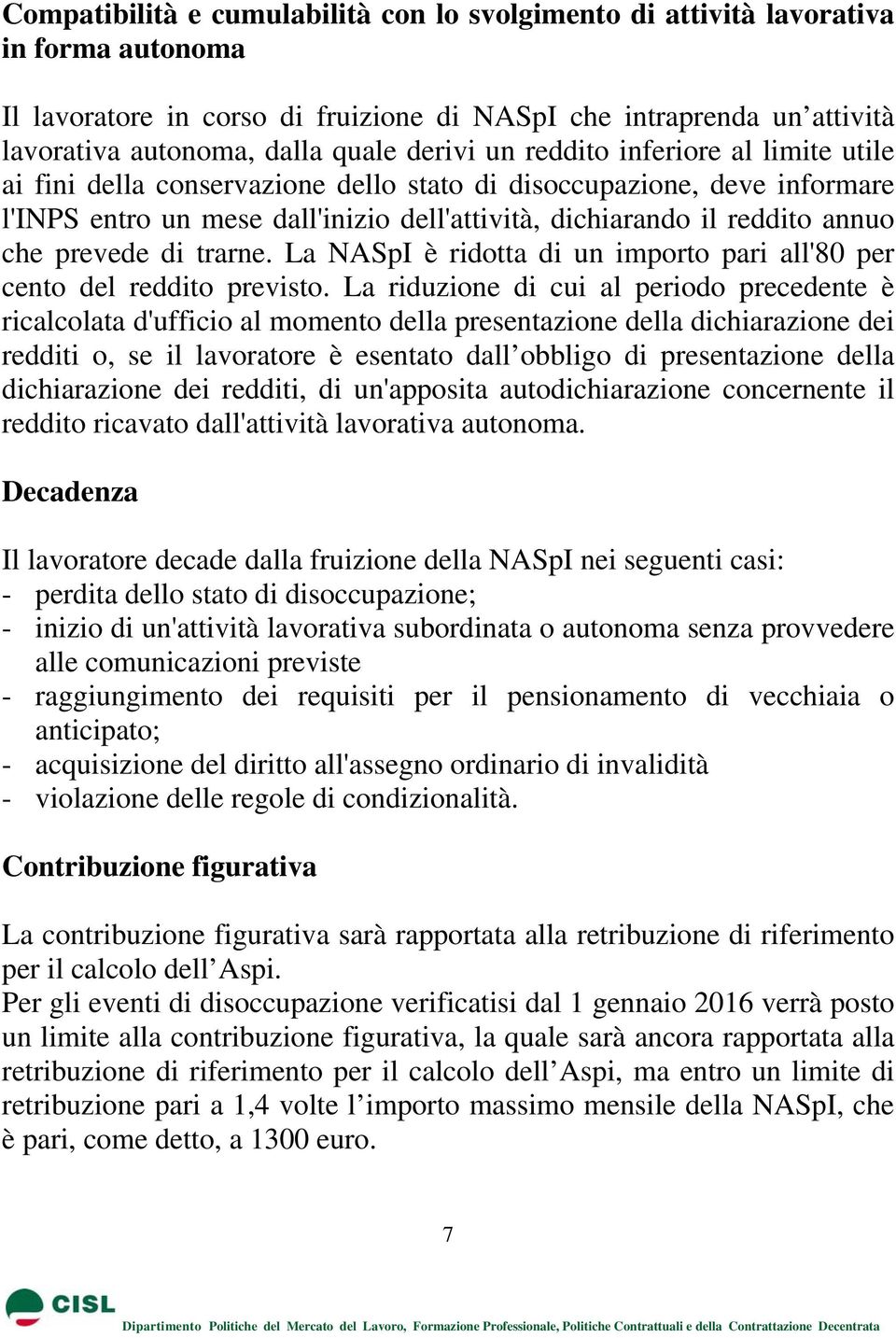 prevede di trarne. La NASpI è ridotta di un importo pari all'80 per cento del reddito previsto.