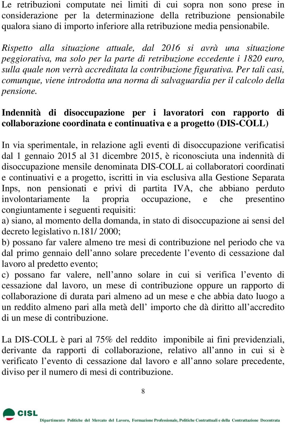 Rispetto alla situazione attuale, dal 2016 si avrà una situazione peggiorativa, ma solo per la parte di retribuzione eccedente i 1820 euro, sulla quale non verrà accreditata la contribuzione