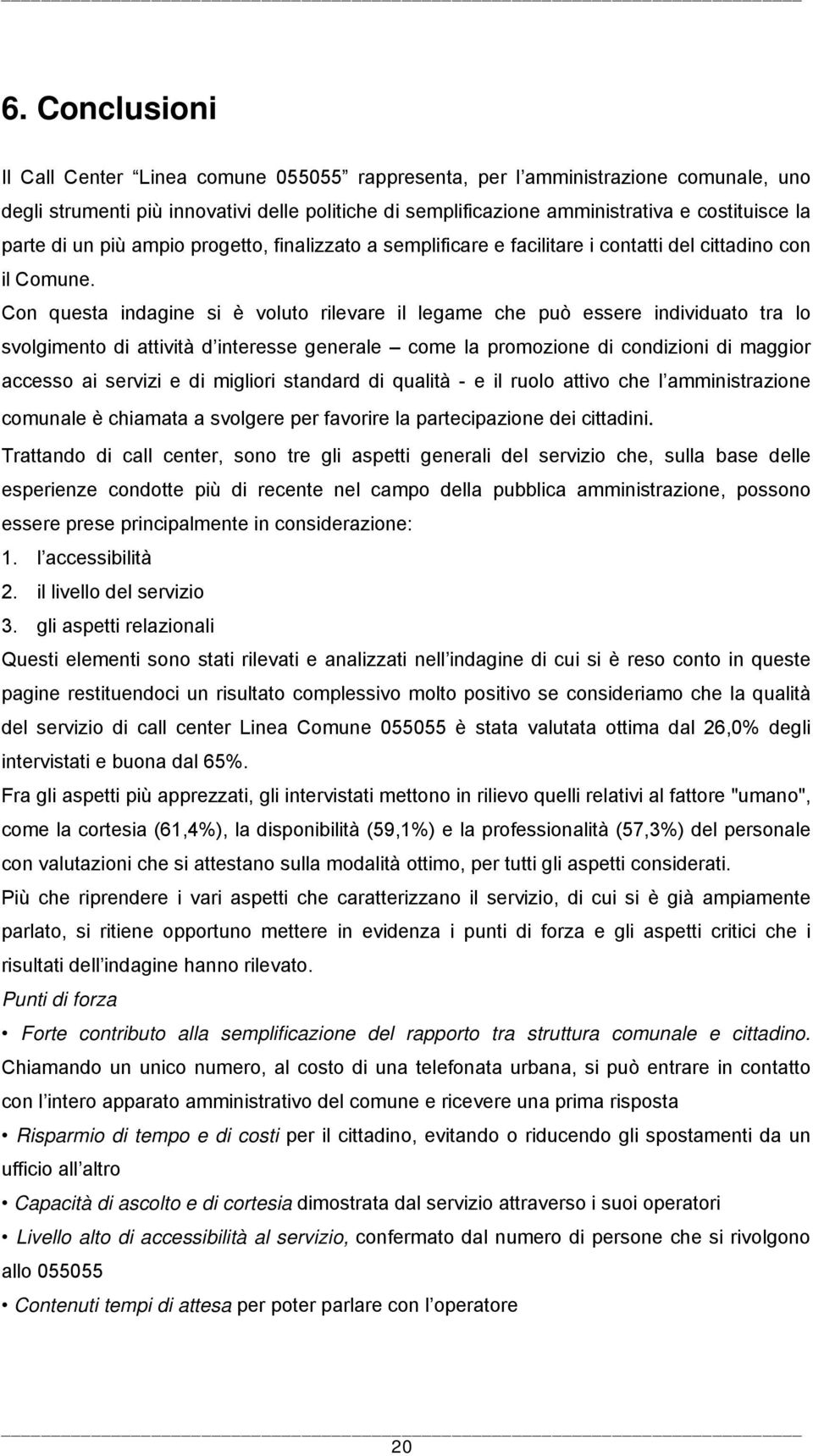 Con questa indagine si è voluto rilevare il legame che può essere individuato tra lo svolgimento di attività d interesse generale come la promozione di condizioni di maggior accesso ai servizi e di