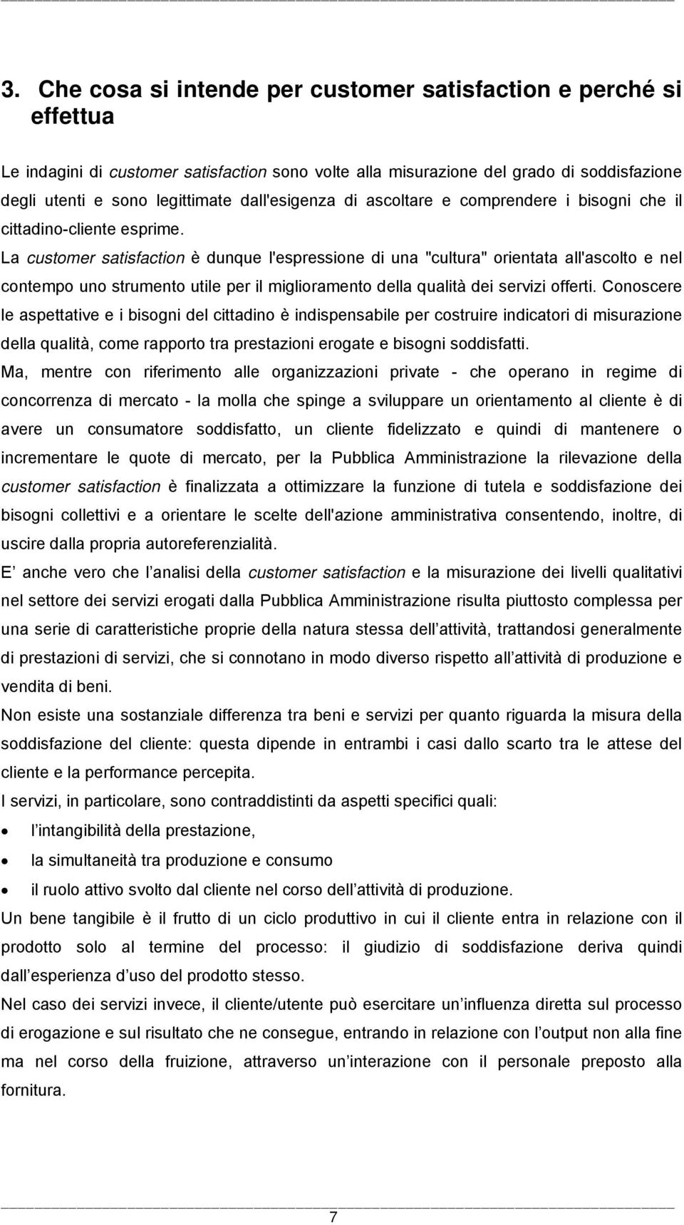 La customer satisfaction è dunque l'espressione di una "cultura" orientata all'ascolto e nel contempo uno strumento utile per il miglioramento della qualità dei servizi offerti.