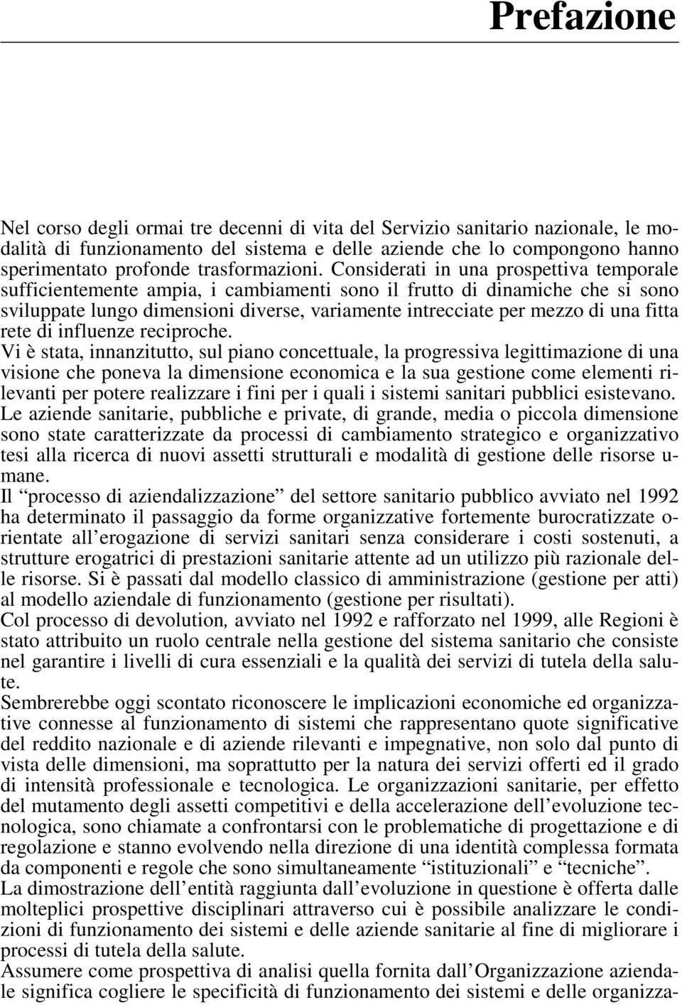 Considerati in una prospettiva temporale sufficientemente ampia, i cambiamenti sono il frutto di dinamiche che si sono sviluppate lungo dimensioni diverse, variamente intrecciate per mezzo di una