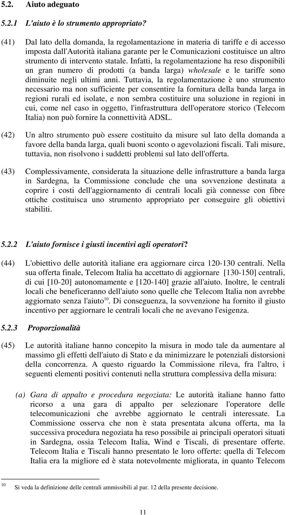 Infatti, la regolamentazione ha reso disponibili un gran numero di prodotti (a banda larga) wholesale e le tariffe sono diminuite negli ultimi anni.