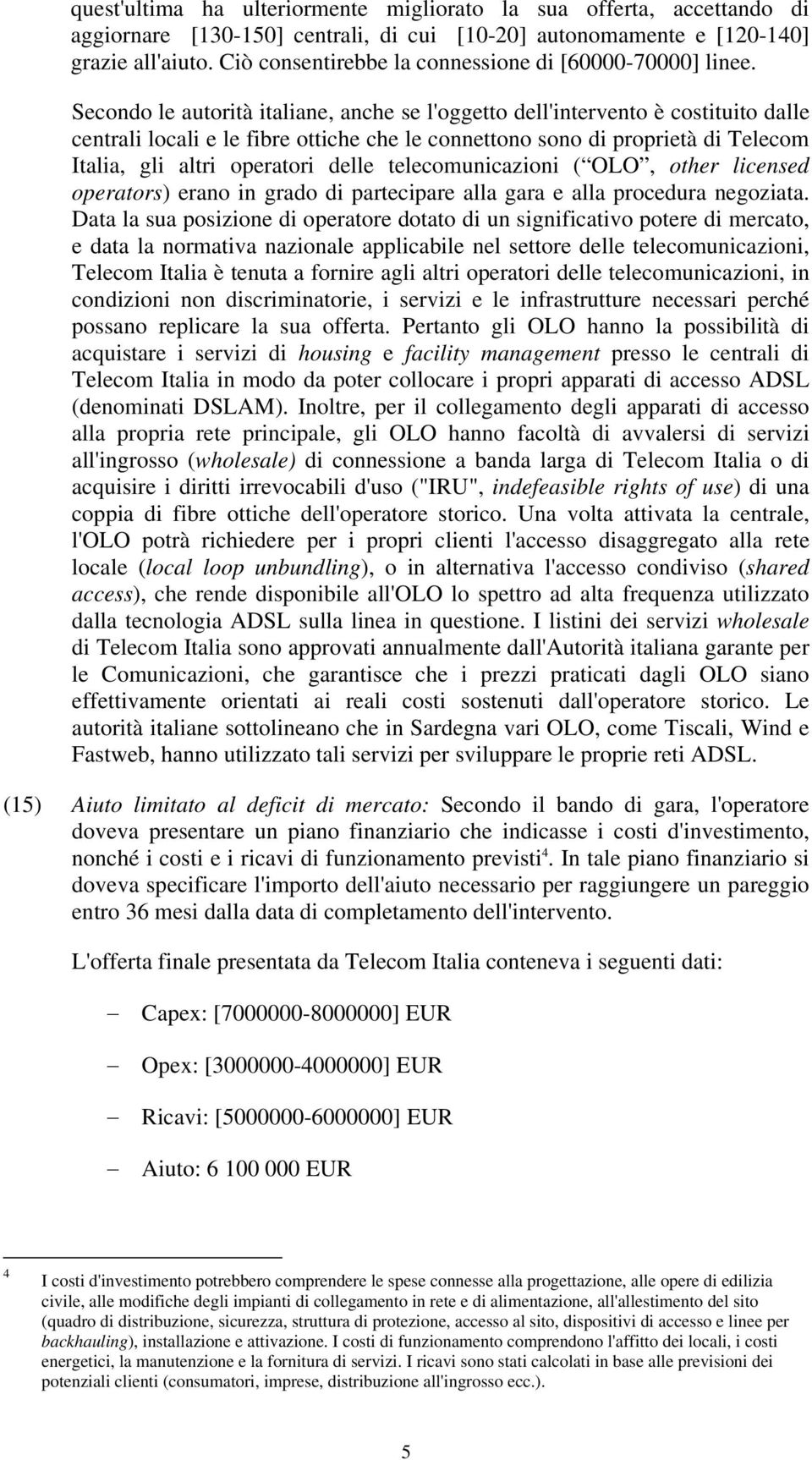 Secondo le autorità italiane, anche se l'oggetto dell'intervento è costituito dalle centrali locali e le fibre ottiche che le connettono sono di proprietà di Telecom Italia, gli altri operatori delle