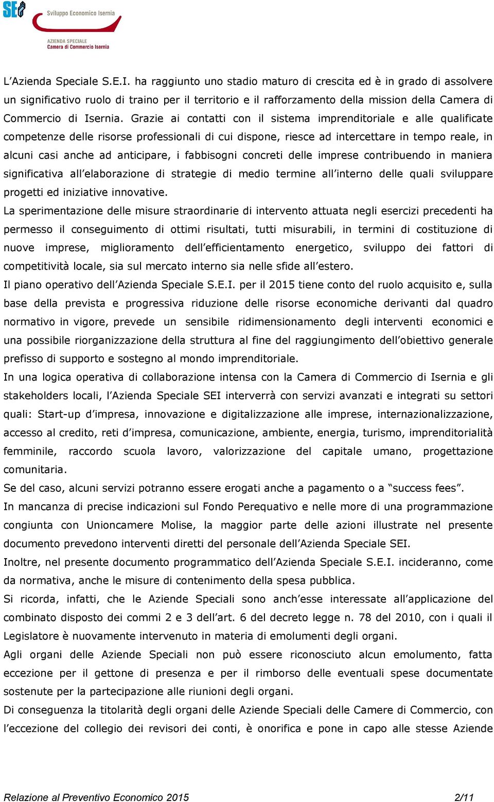 Grazie ai contatti con il sistema imprenditoriale e alle qualificate competenze delle risorse professionali di cui dispone, riesce ad intercettare in tempo reale, in alcuni casi anche ad anticipare,