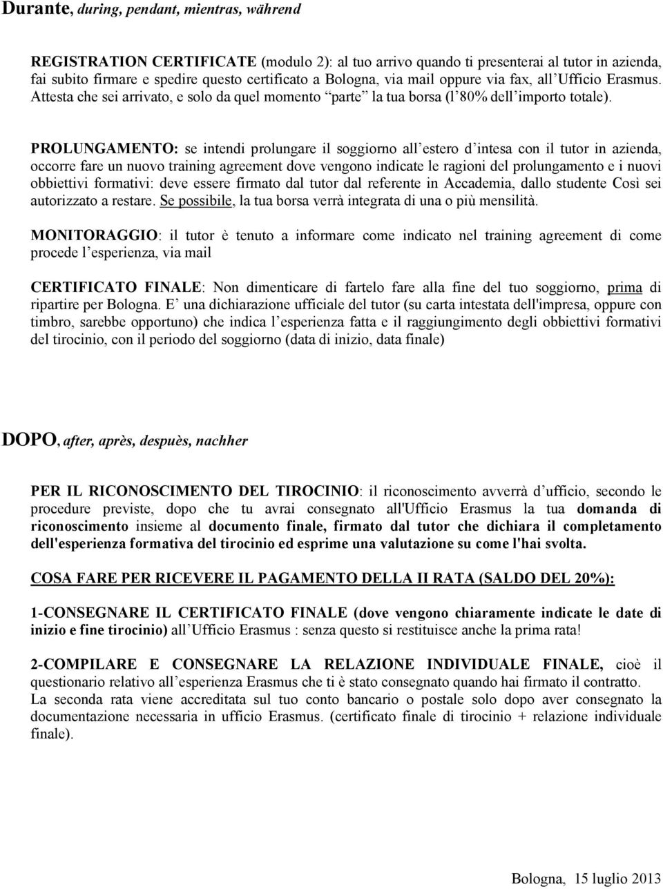 PROLUNGAMENTO: se intendi prolungare il soggiorno all estero d intesa con il tutor in azienda, occorre fare un nuovo training agreement dove vengono indicate le ragioni del prolungamento e i nuovi