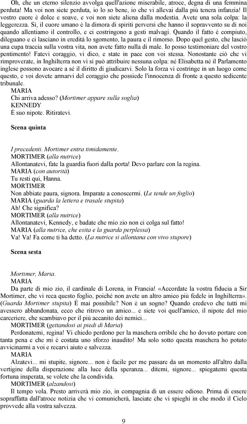 Sì, il cuore umano è la dimora di spiriti perversi che hanno il sopravvento su di noi quando allentiamo il controllo, e ci costringono a gesti malvagi.