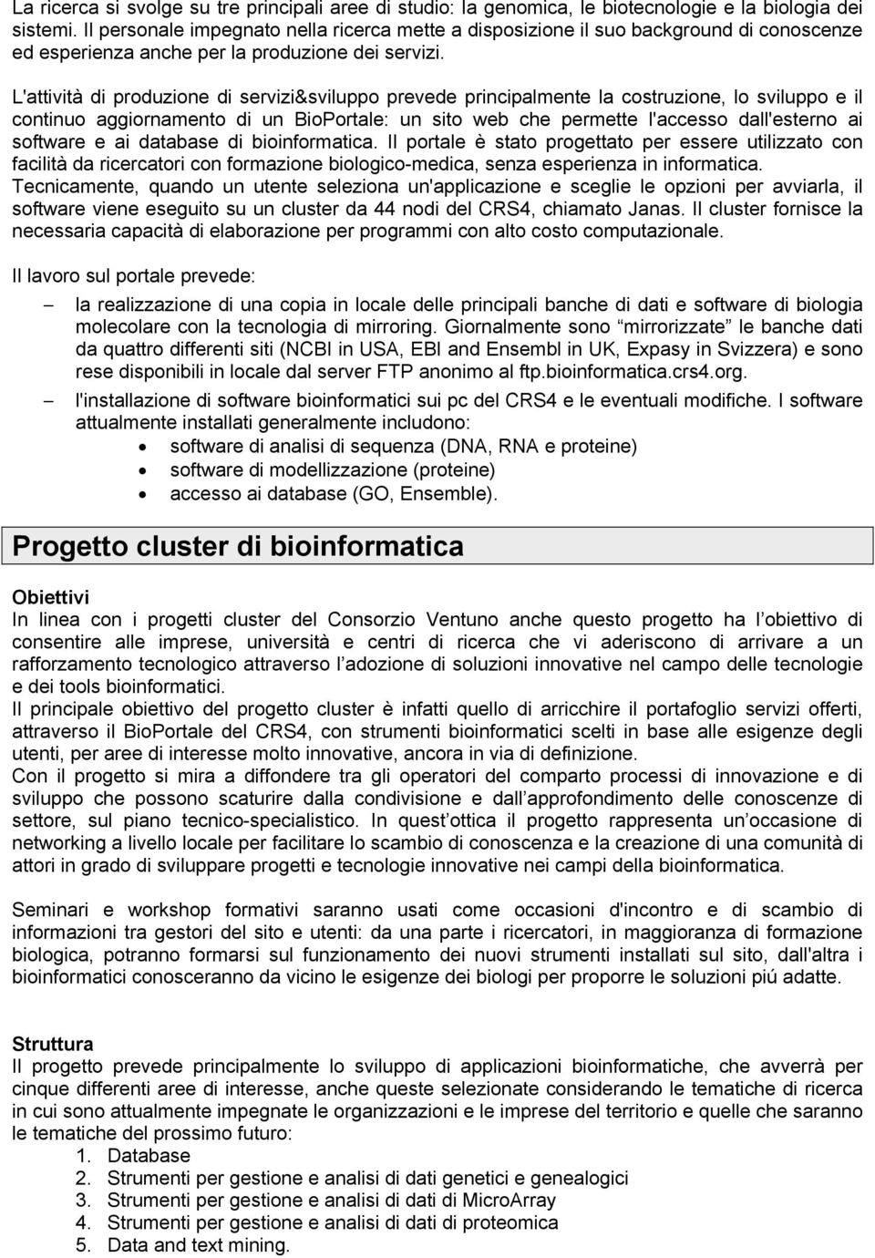 L'attività di produzione di servizi&sviluppo prevede principalmente la costruzione, lo sviluppo e il continuo aggiornamento di un BioPortale: un sito web che permette l'accesso dall'esterno ai