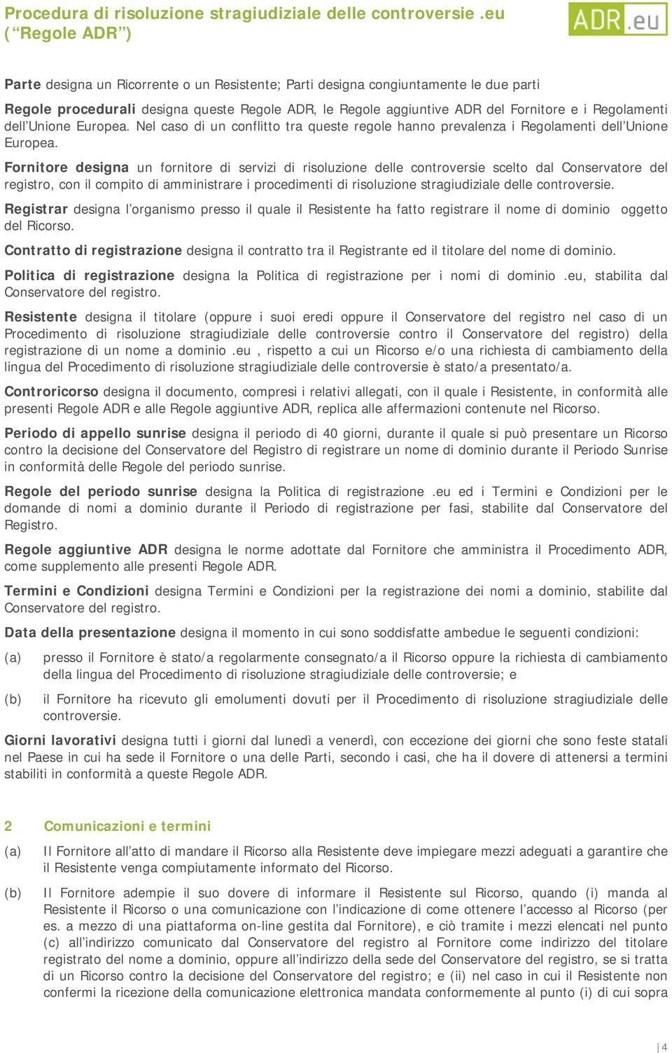 Fornitore designa un fornitore di servizi di risoluzione delle controversie scelto dal Conservatore del registro, con il compito di amministrare i procedimenti di risoluzione stragiudiziale delle