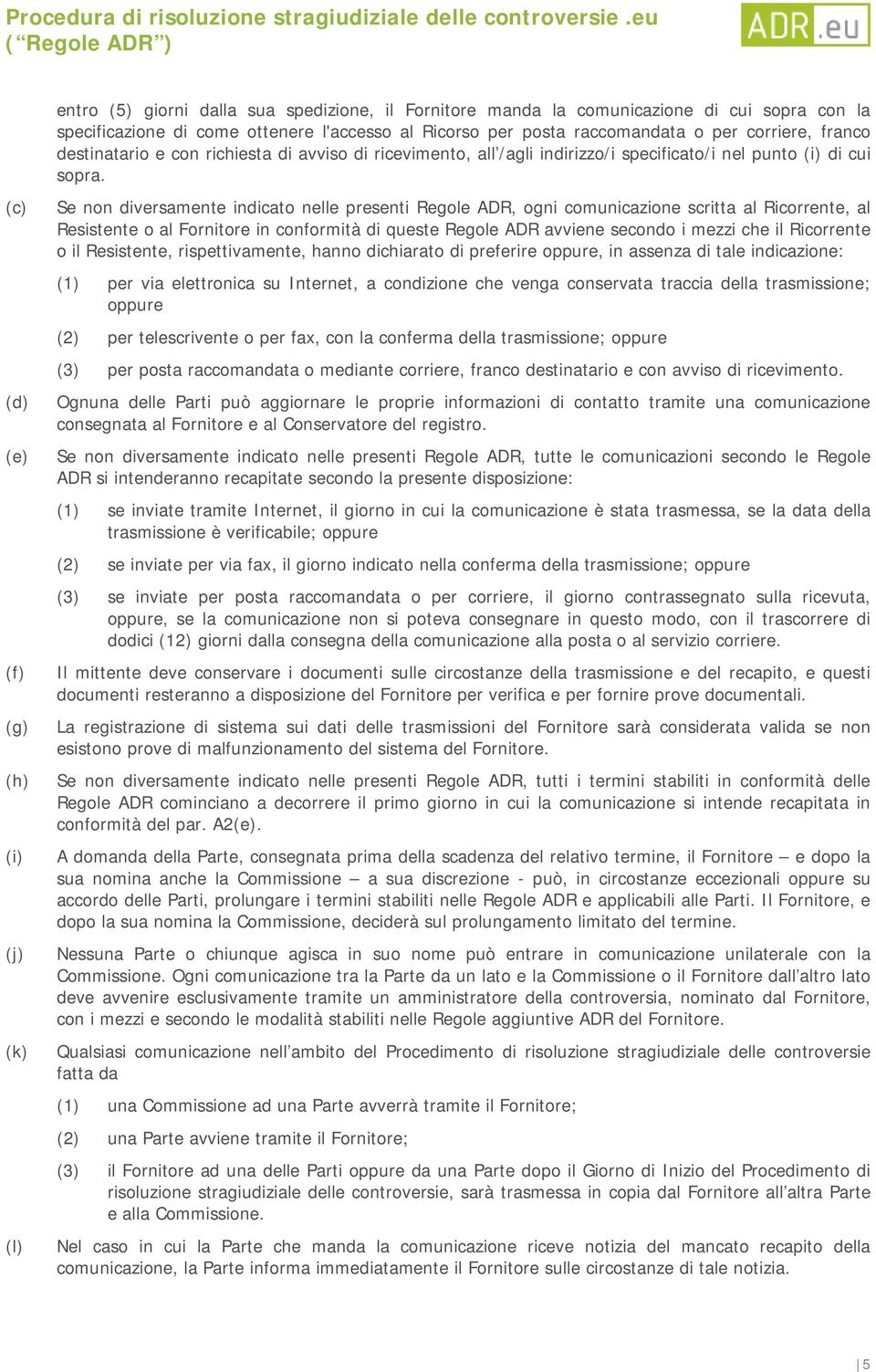 Se non diversamente indicato nelle presenti Regole ADR, ogni comunicazione scritta al Ricorrente, al Resistente o al Fornitore in conformità di queste Regole ADR avviene secondo i mezzi che il