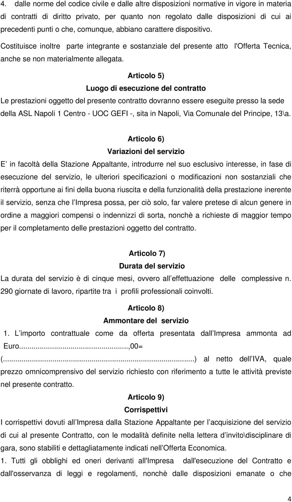 Articolo 5) Luogo di esecuzione del contratto Le prestazioni oggetto del presente contratto dovranno essere eseguite presso la sede della ASL Napoli 1 Centro - UOC GEFI -, sita in Napoli, Via