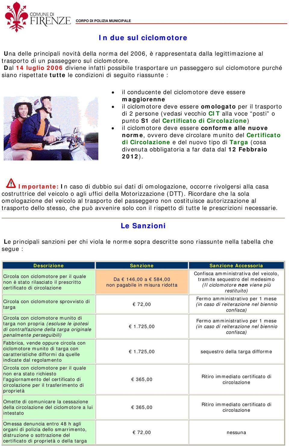 maggiorenne il ciclomotore deve essere omologato per il trasporto di 2 persone (vedasi vecchio CIT alla voce posti o punto S1 del Certificato di Circolazione) il ciclomotore deve essere conforme alle