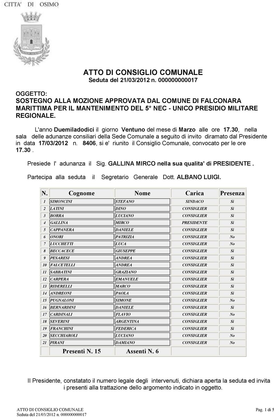 8406, si e' riunito il Consiglio Comunale, convocato per le ore 17.30. Presiede l' adunanza il Sig. GALLINA MIRCO nella sua qualita' di PRESIDENTE. Partecipa alla seduta il Segretario Generale Dott.