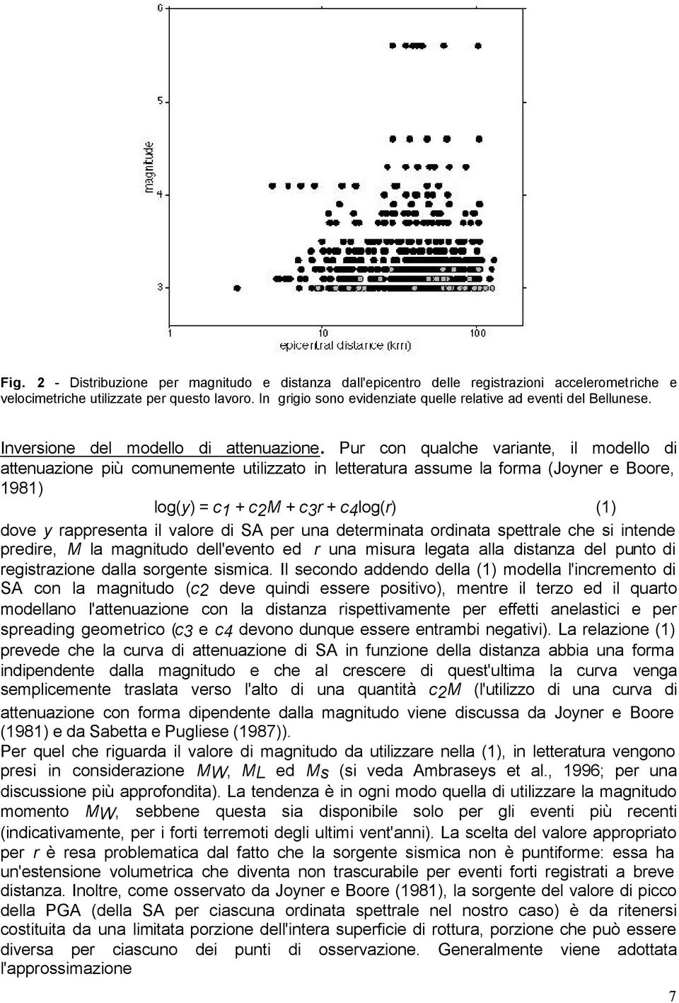 Pur con qualche variante, il modello di attenuazione più comunemente utilizzato in letteratura assume la forma (Joyner e Boore, 1981) log(y) = c1 + c2m + c3r + c4log(r) (1) dove y rappresenta il