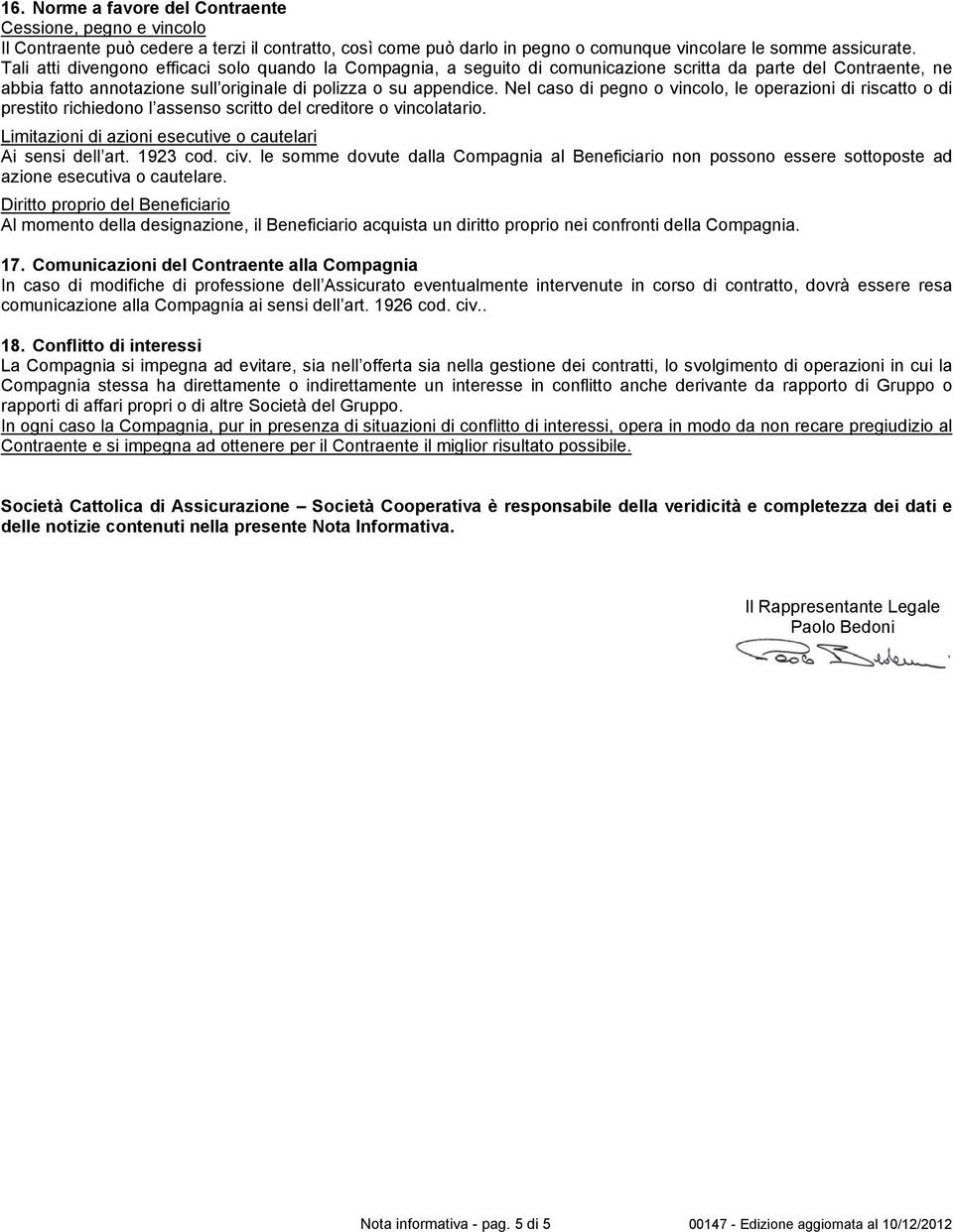 Nel caso di pegno o vincolo, le operazioni di riscatto o di prestito richiedono l assenso scritto del creditore o vincolatario. Limitazioni di azioni esecutive o cautelari Ai sensi dell art. 1923 cod.