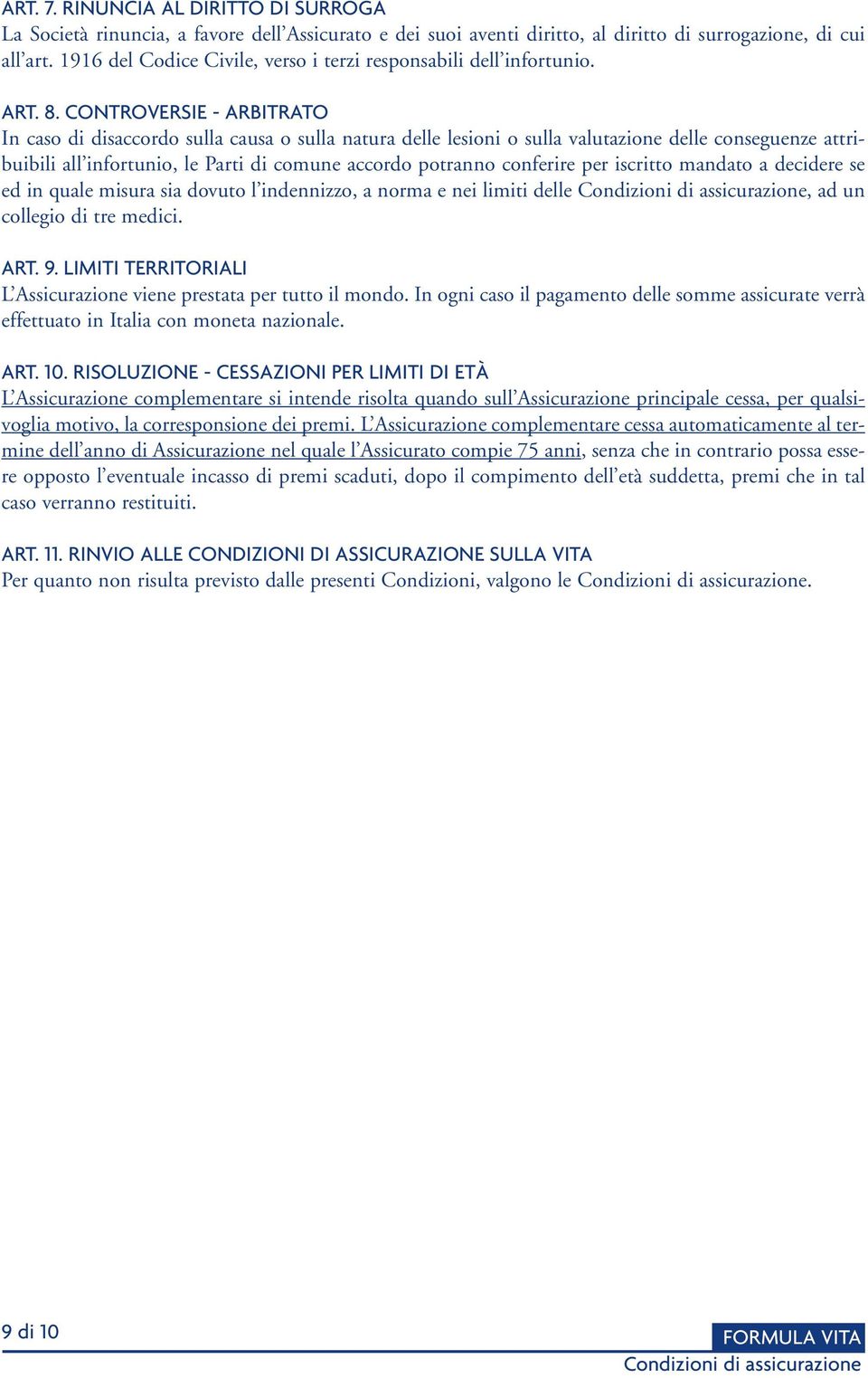 CONTROVERSIE - ARBITRATO In caso di disaccordo sulla causa o sulla natura delle lesioni o sulla valutazione delle conseguenze attribuibili all infortunio, le Parti di comune accordo potranno