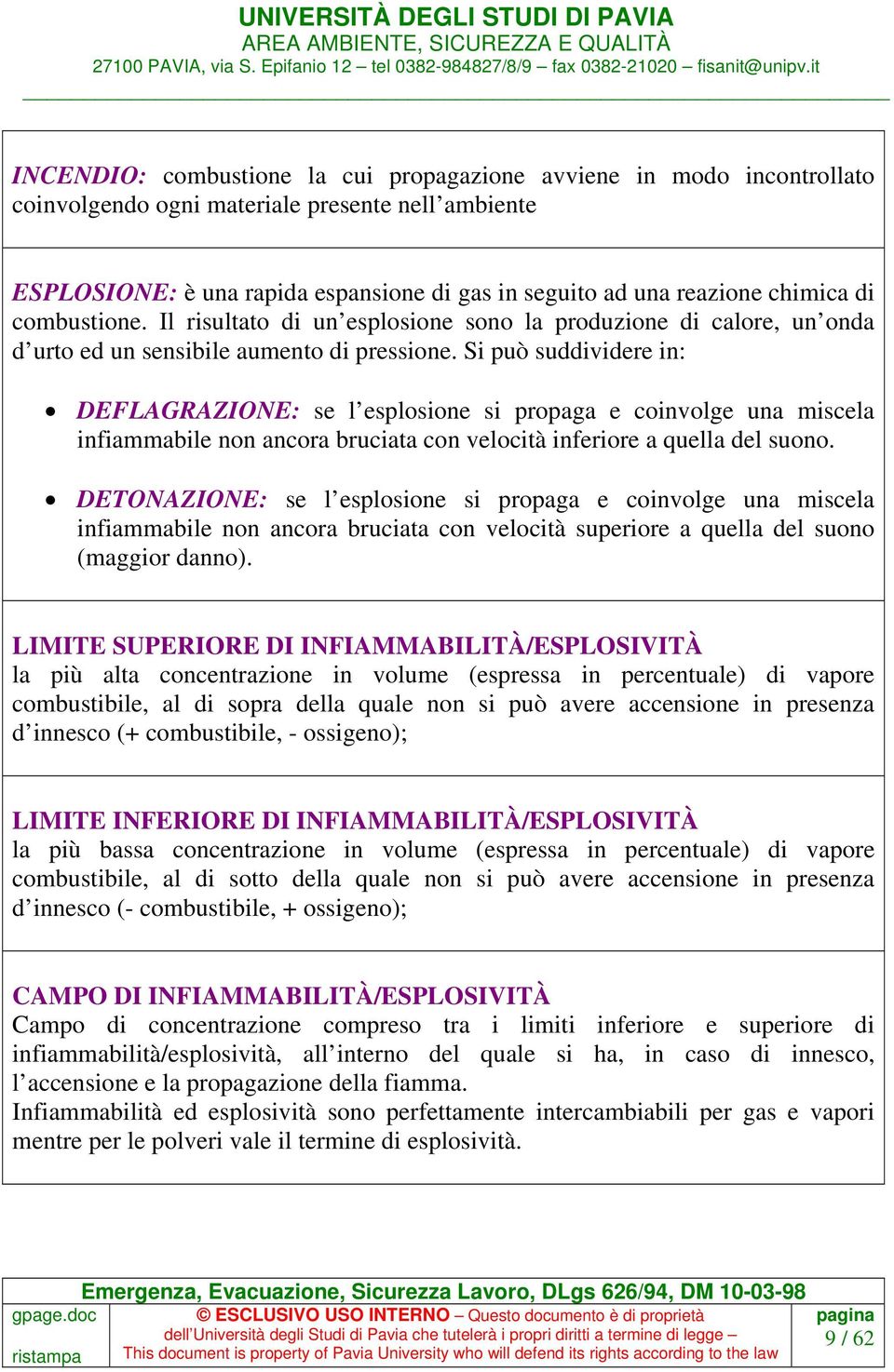 Si può suddividere in: DEFLAGRAZIONE: se l esplosione si propaga e coinvolge una miscela infiammabile non ancora bruciata con velocità inferiore a quella del suono.