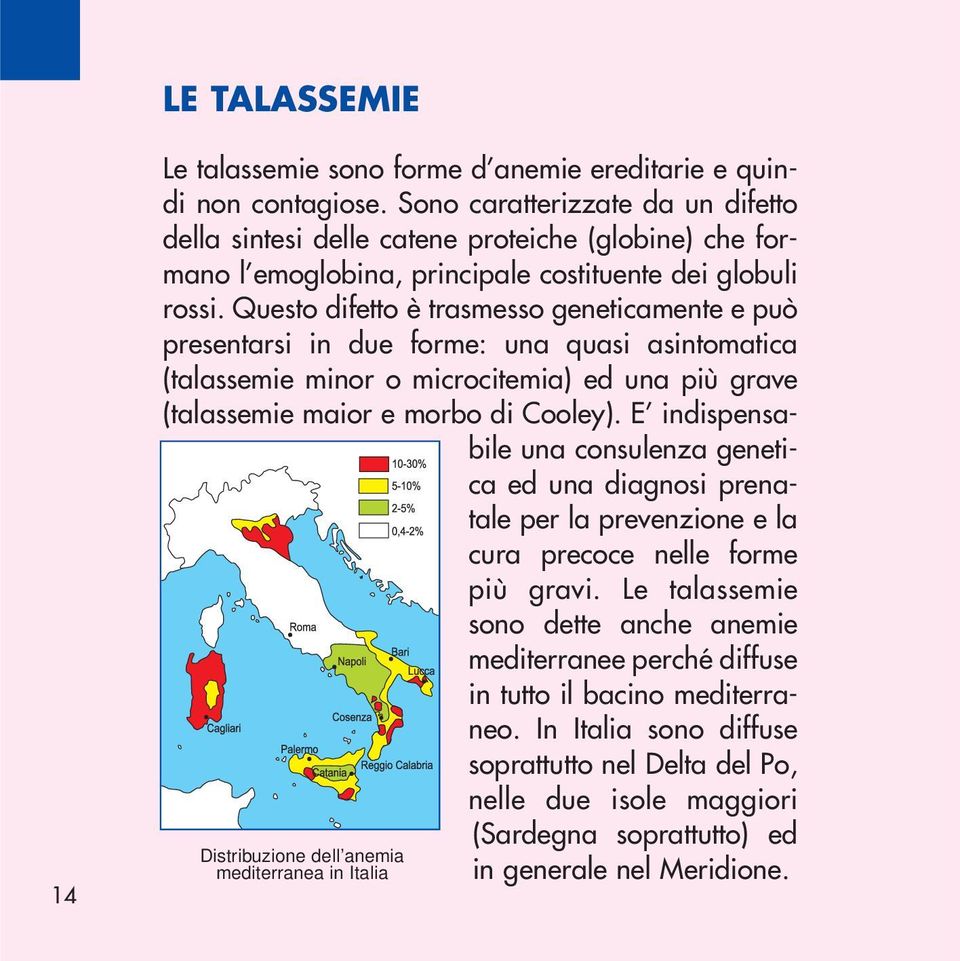 Questo difetto è trasmesso geneticamente e può presentarsi in due forme: una quasi asintomatica (talassemie minor o microcitemia) ed una più grave (talassemie maior e morbo di Cooley).