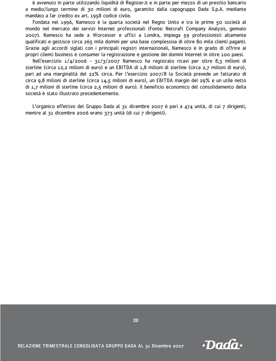 Fondata nel 1996, Namesco è la quarta società nel Regno Unito e tra le prime 50 società al mondo nel mercato dei servizi Internet professionali (Fonte: Netcraft Company Analysis, gennaio ).