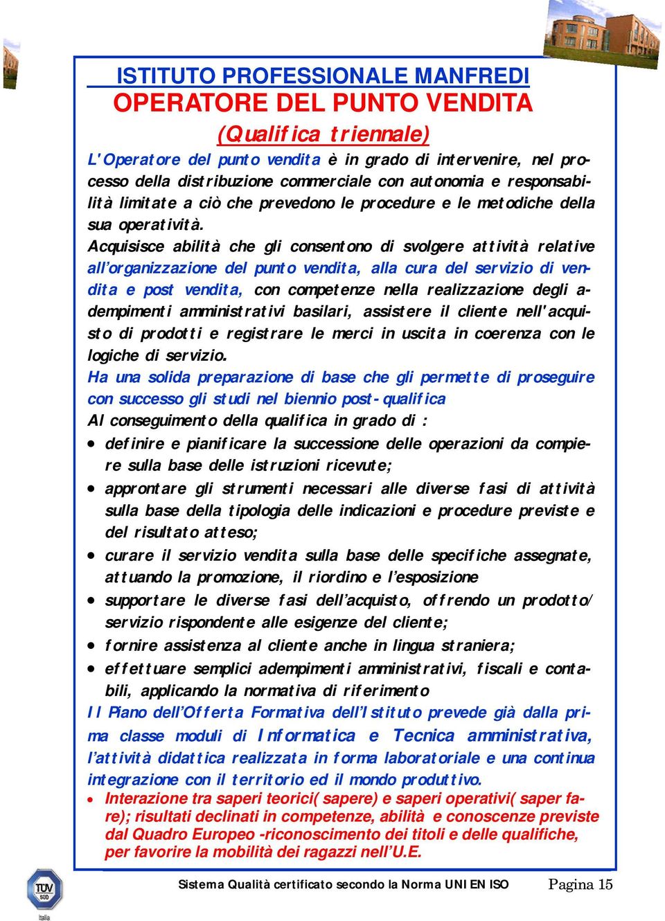 Acquisisce abilità che gli consentono di svolgere attività relative all organizzazione del punto vendita, alla cura del servizio di vendita e post vendita, con competenze nella realizzazione degli a-