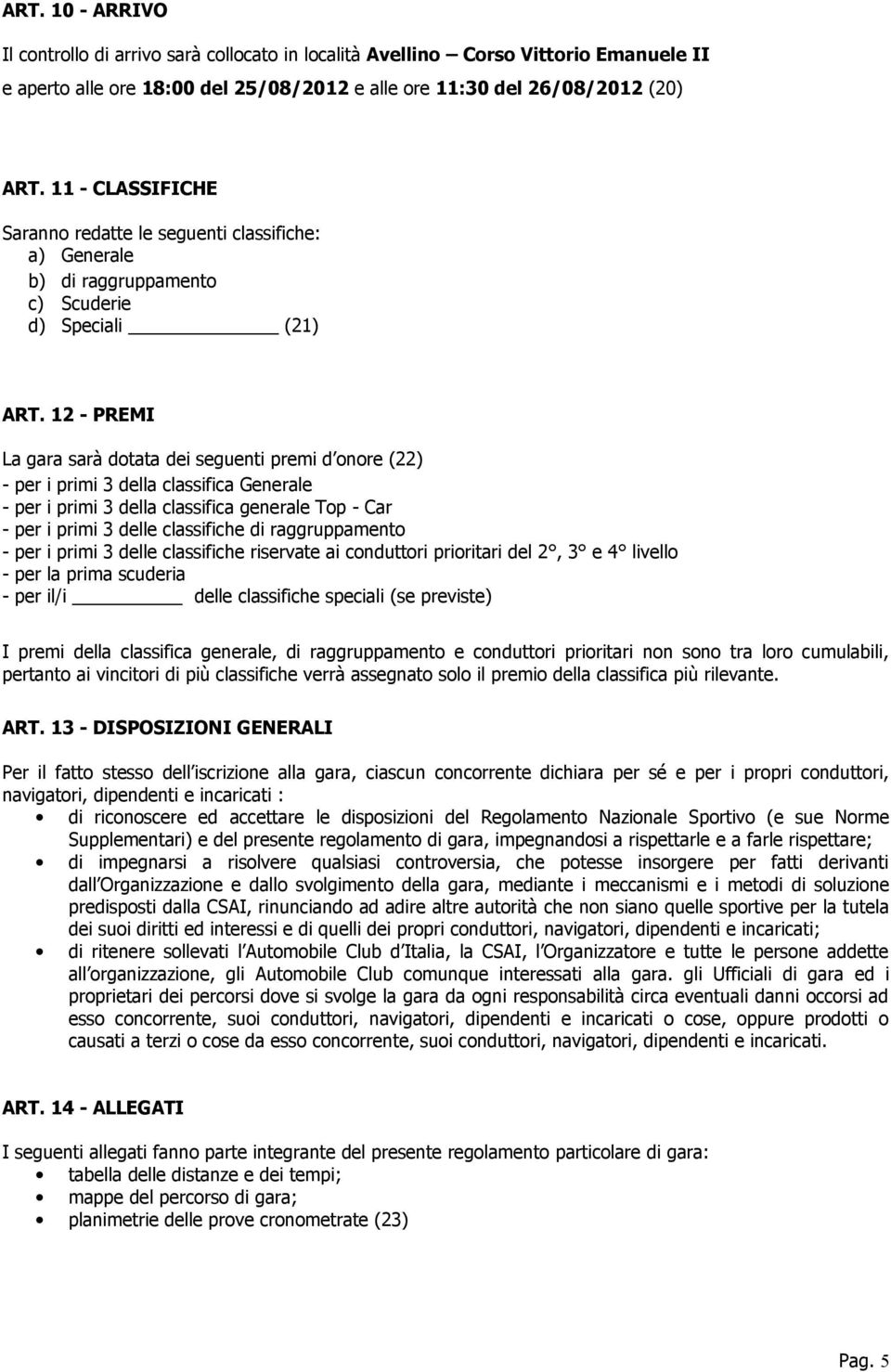 12 - PREMI La gara sarà dotata dei seguenti premi d onore (22) - per i primi 3 della classifica Generale - per i primi 3 della classifica generale Top - Car - per i primi 3 delle classifiche di