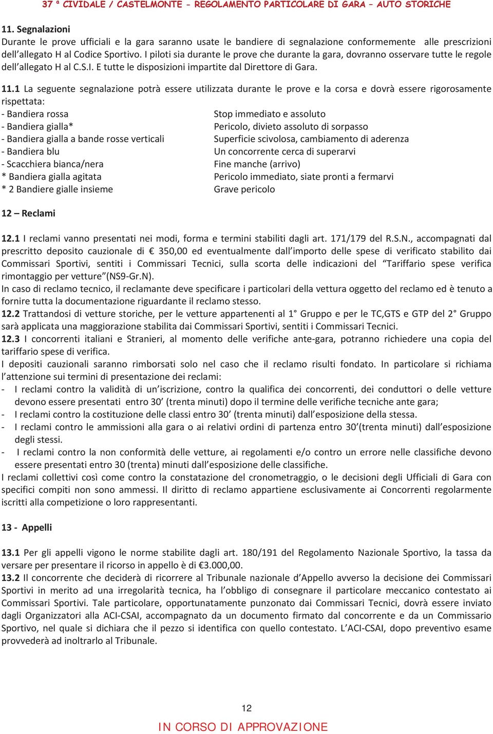 1 La seguente segnalazione potrà essere utilizzata durante le prove e la corsa e dovrà essere rigorosamente rispettata: Bandierarossa Stopimmediatoeassoluto Bandieragialla*