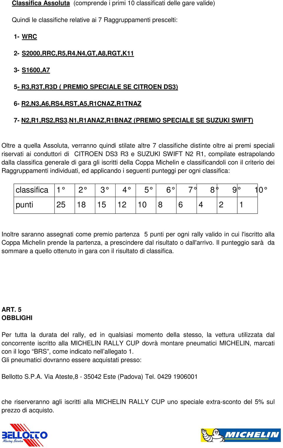 altre 7 classifiche distinte oltre ai premi speciali riservati ai conduttori di CITROEN DS3 R3 e SUZUKI SWIFT N2 R1, compilate estrapolando dalla classifica generale di gara gli iscritti della Coppa