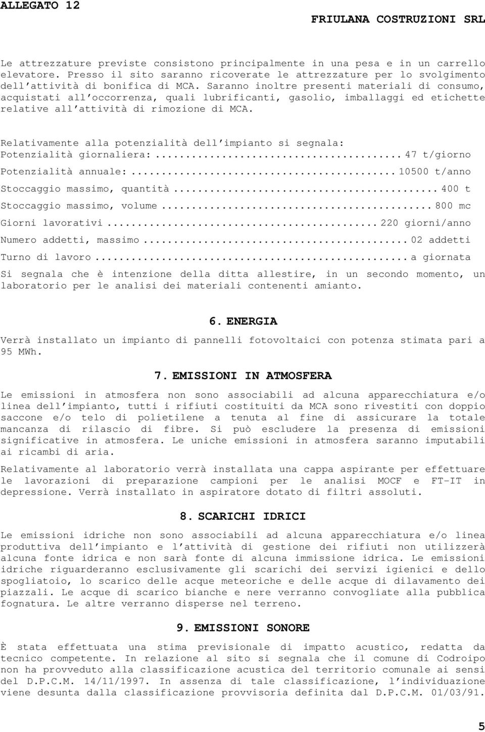 Relativamente alla potenzialità dell impianto si segnala: Potenzialità giornaliera:...47 t/giorno Potenzialità annuale:...10500 t/anno Stoccaggio massimo, quantità...400 t Stoccaggio massimo, volume.