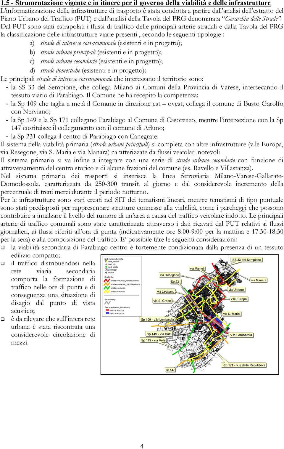 Dal PUT sono stati estrapolati i flussi di traffico delle principali arterie stradali e dalla Tavola del PRG la classificazione delle infrastrutture viarie presenti, secondo le seguenti tipologie :