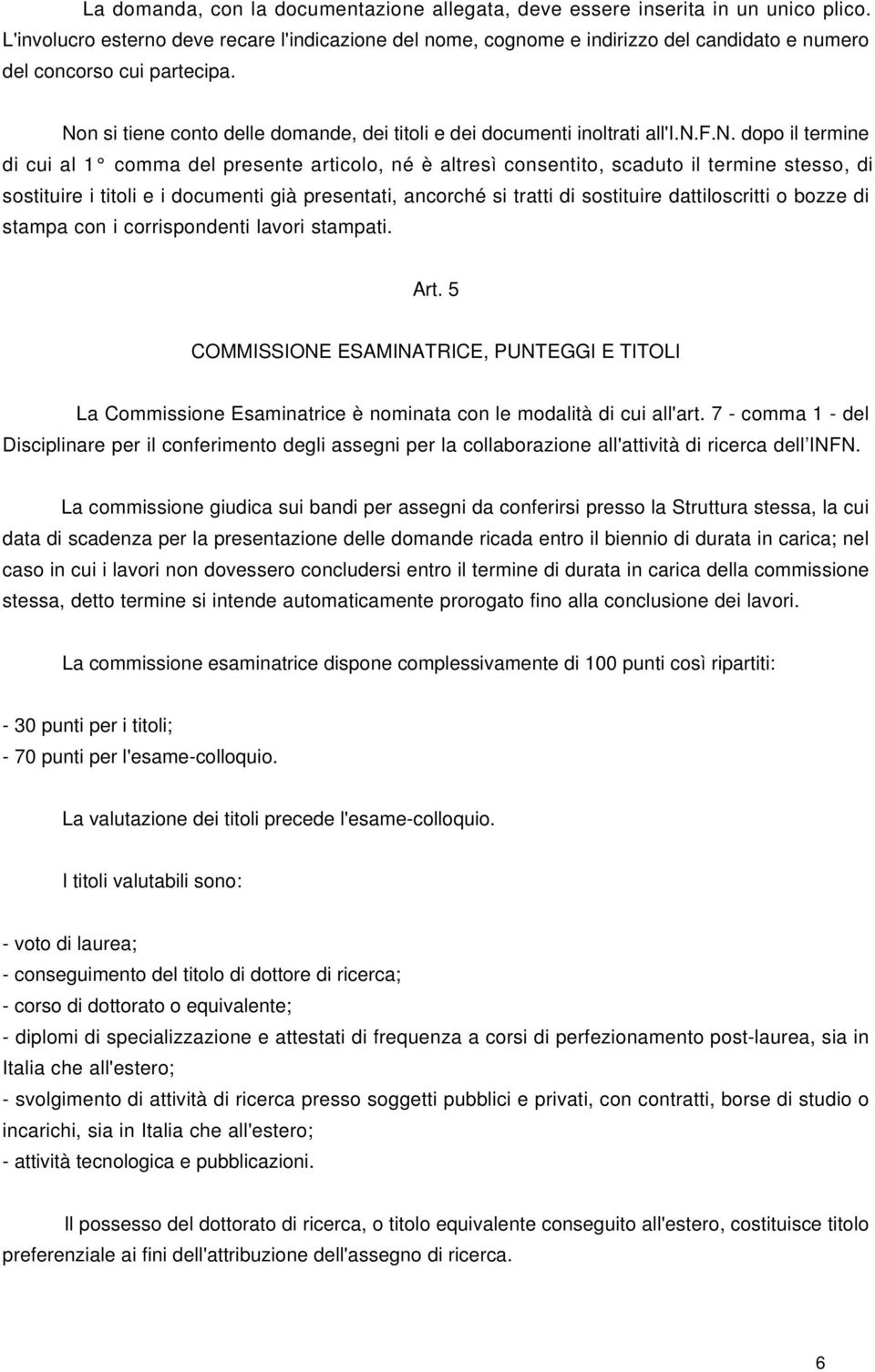 Non si tiene conto delle domande, dei titoli e dei documenti inoltrati all'i.n.f.n. dopo il termine di cui al 1 comma del presente articolo, né è altresì consentito, scaduto il termine stesso, di