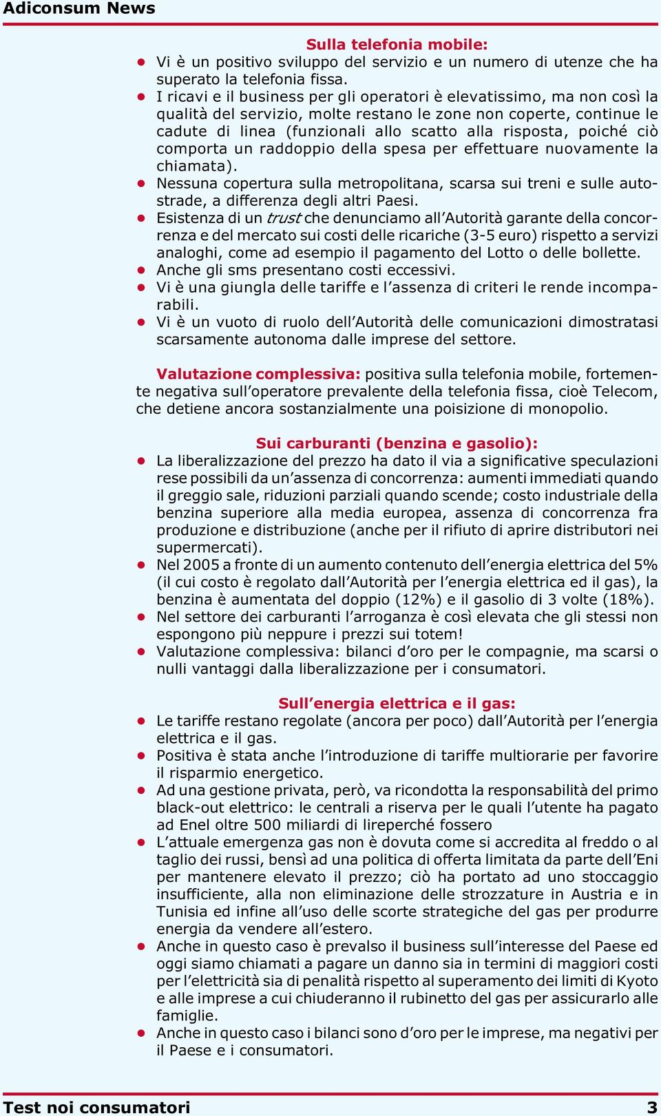 poiché ciò comporta un raddoppio della spesa per effettuare nuovamente la chiamata). Nessuna copertura sulla metropolitana, scarsa sui treni e sulle autostrade, a differenza degli altri Paesi.