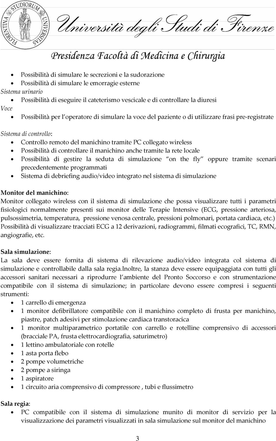 controllare il manichino anche tramite la rete locale Possibilità di gestire la seduta di simulazione on the fly oppure tramite scenari precedentemente programmati Sistema di debriefing audio/video