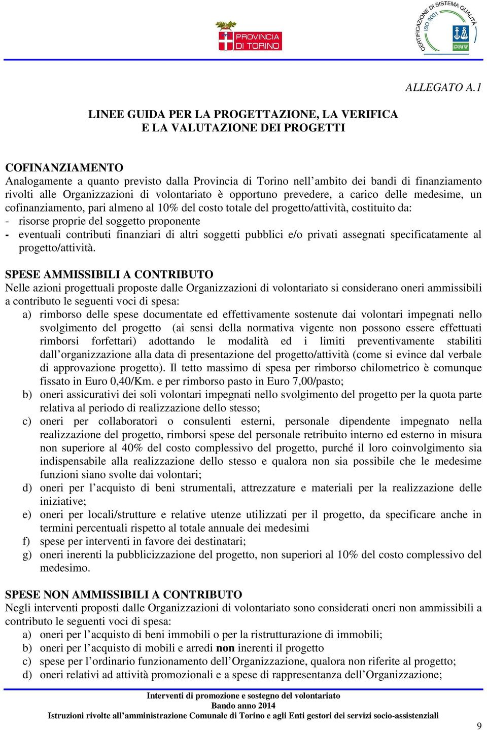 alle Organizzazioni di volontariato è opportuno prevedere, a carico delle medesime, un cofinanziamento, pari almeno al 10% del costo totale del progetto/attività, costituito da: - risorse proprie del