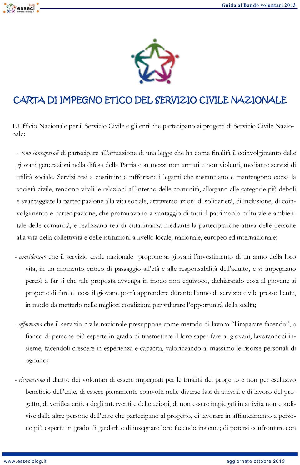 Servizi tesi a costituire e rafforzare i legami che sostanziano e mantengono coesa la società civile, rendono vitali le relazioni all interno delle comunità, allargano alle categorie più deboli e