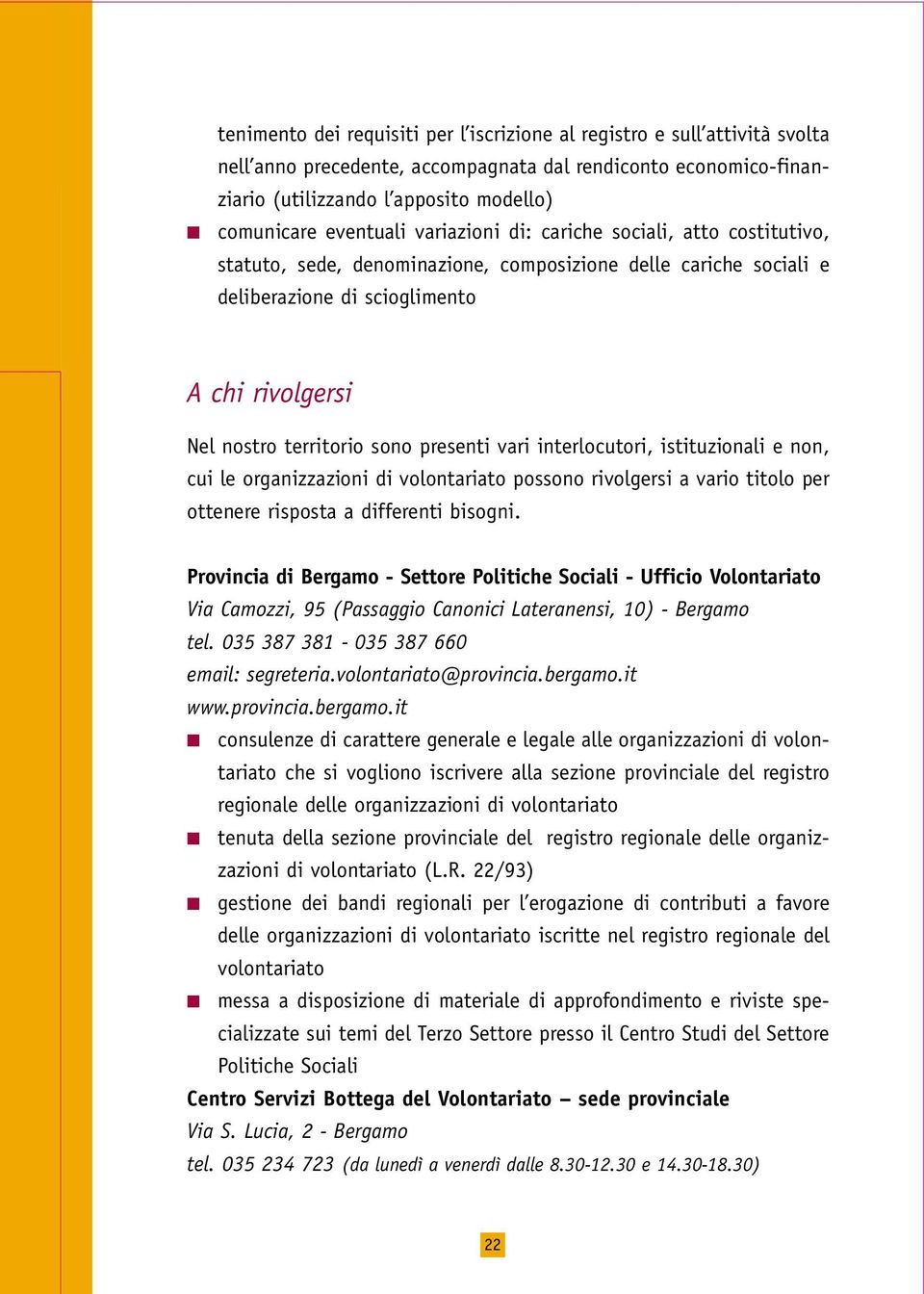 sono presenti vari interlocutori, istituzionali e non, cui le organizzazioni di volontariato possono rivolgersi a vario titolo per ottenere risposta a differenti bisogni.