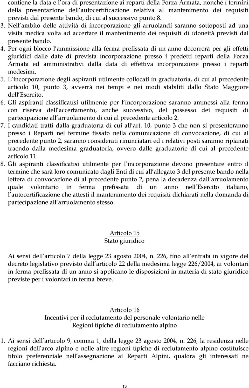 Nell ambito delle attività di incorporazione gli arruolandi saranno sottoposti ad una visita medica volta ad accertare il mantenimento dei requisiti di idoneità previsti dal presente bando. 4.