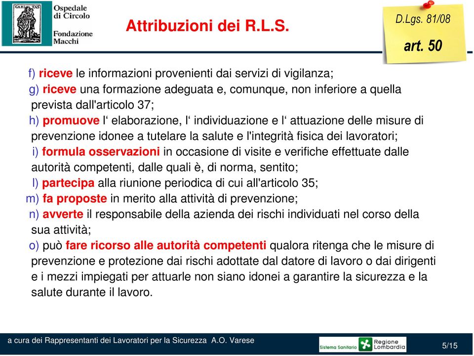 individuazione e l attuazione delle misure di prevenzione idonee a tutelare la salute e l'integrità fisica dei lavoratori; i) formula osservazioni in occasione di visite e verifiche effettuate dalle