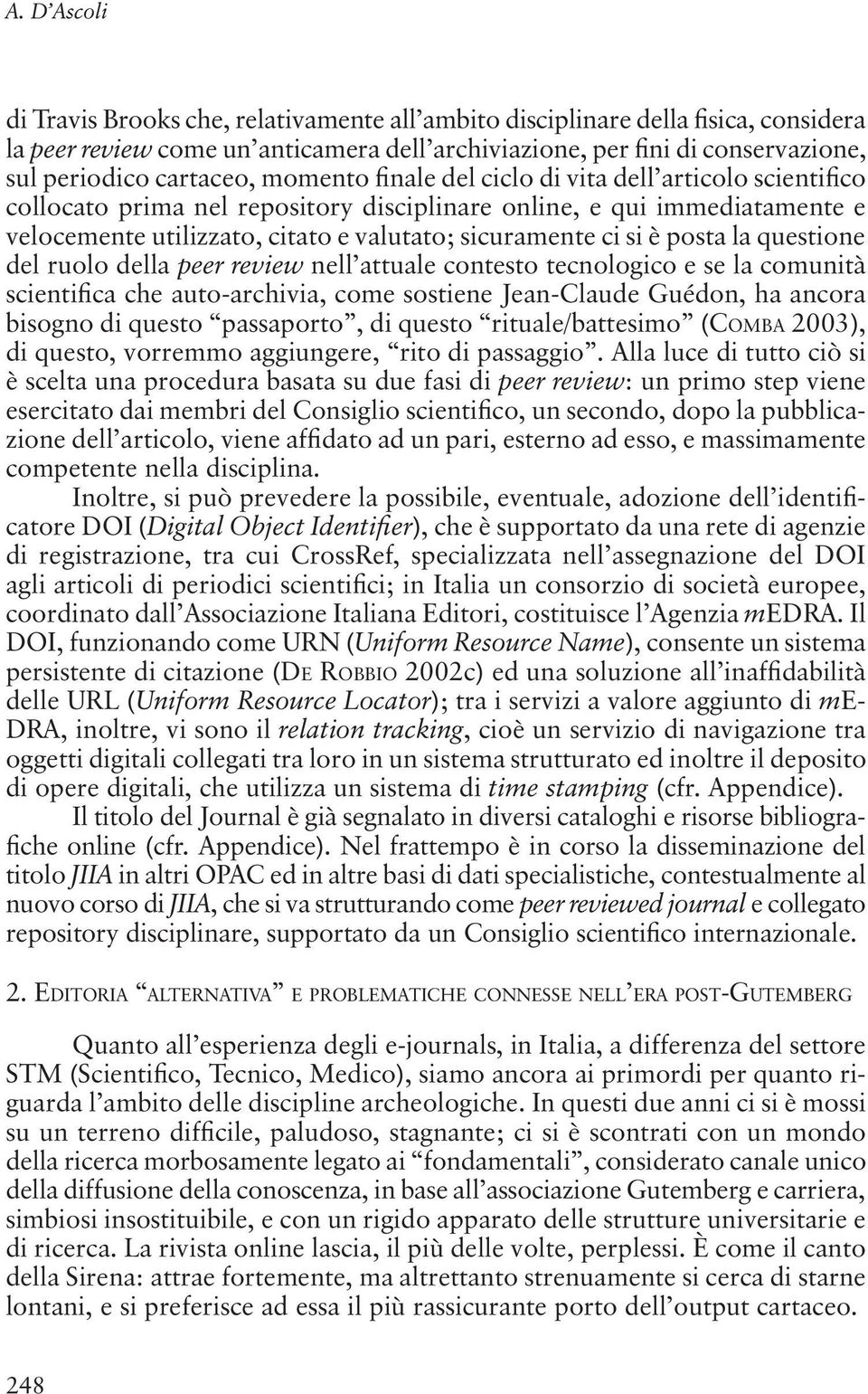 ci si è posta la questione del ruolo della peer review nell attuale contesto tecnologico e se la comunità scientifica che auto-archivia, come sostiene Jean-Claude Guédon, ha ancora bisogno di questo