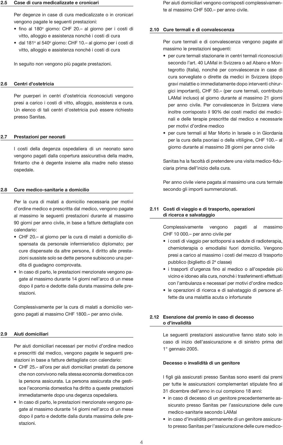 al giorno per i costi di vitto, alloggio e assistenza nonché i costi di cura In seguito non vengono più pagate prestazioni. 2.