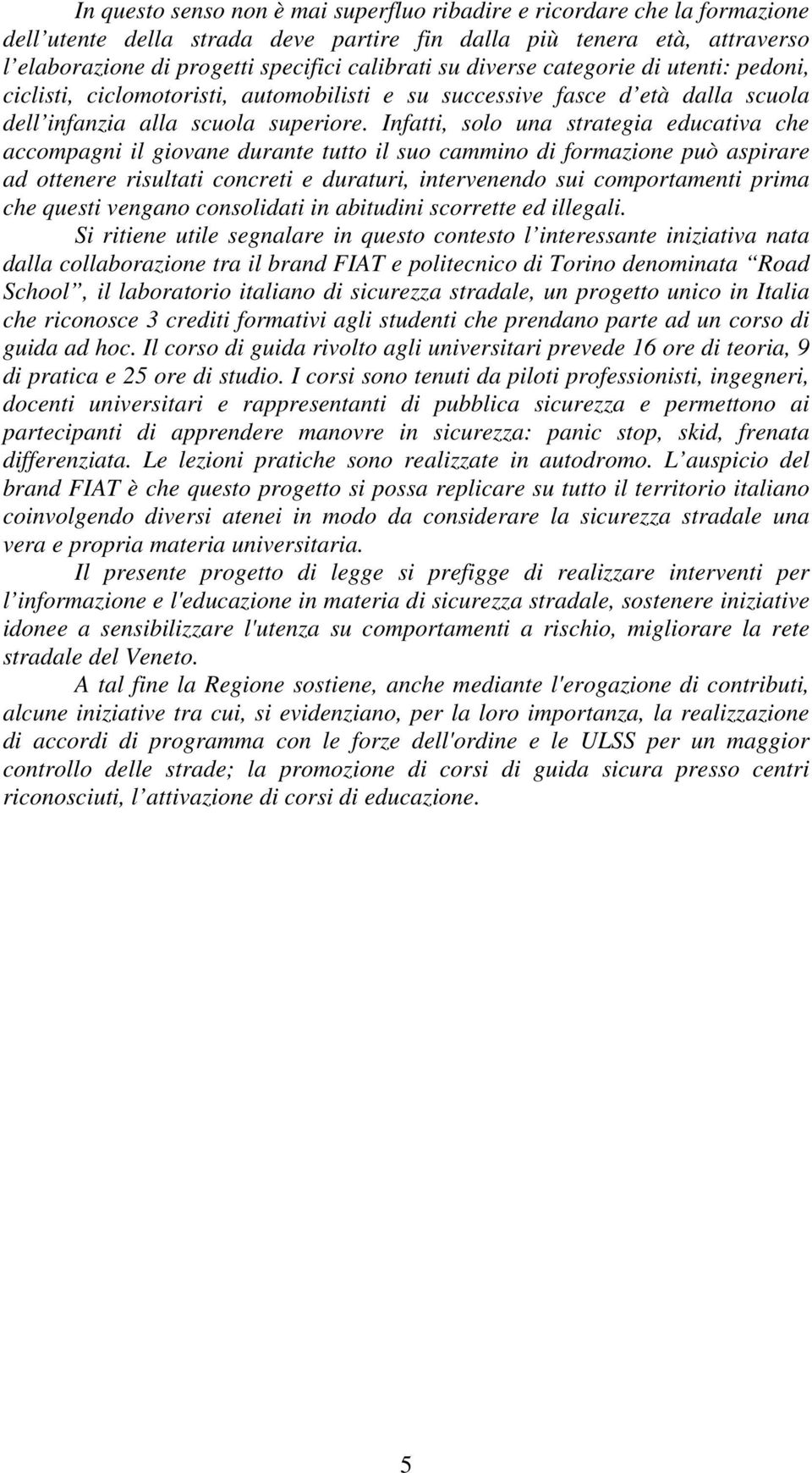 Infatti, solo una strategia educativa che accompagni il giovane durante tutto il suo cammino di formazione può aspirare ad ottenere risultati concreti e duraturi, intervenendo sui comportamenti prima