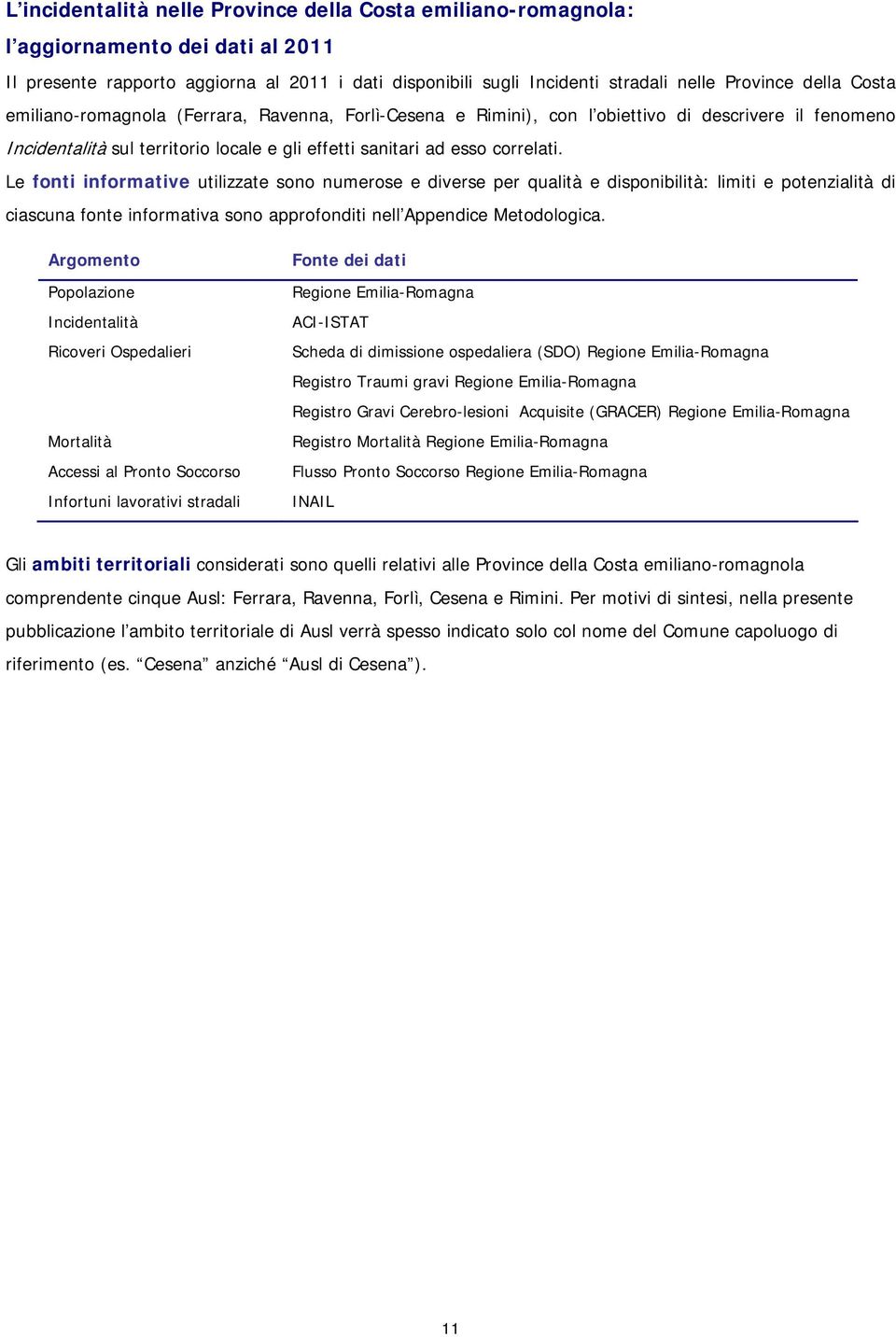 Le fonti informative utilizzate sono numerose e diverse per qualità e disponibilità: limiti e potenzialità di ciascuna fonte informativa sono approfonditi nell Appendice Metodologica.