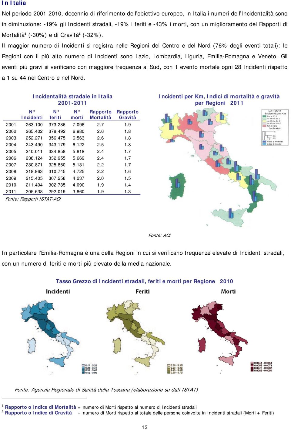 Il maggior numero di Incidenti si registra nelle Regioni del Centro e del Nord (76% degli eventi totali): le Regioni con il più alto numero di Incidenti sono Lazio, Lombardia, Liguria, Emilia-Romagna