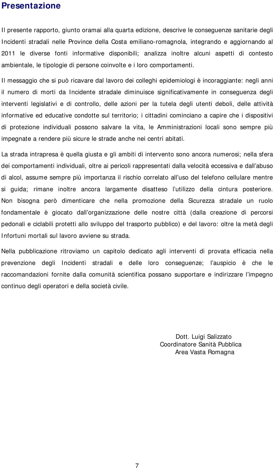 Il messaggio che si può ricavare dal lavoro dei colleghi epidemiologi è incoraggiante: negli anni il numero di morti da Incidente stradale diminuisce significativamente in conseguenza degli