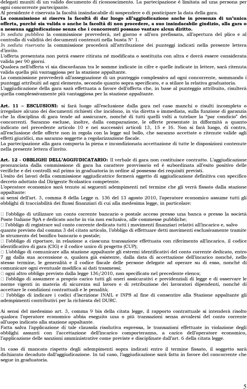 La commissione si riserva la facoltà di dar luogo all aggiudicazione anche in presenza di un unica offerta, purché sia valida o anche la facoltà di non procedere, a suo insindacabile giudizio, alla