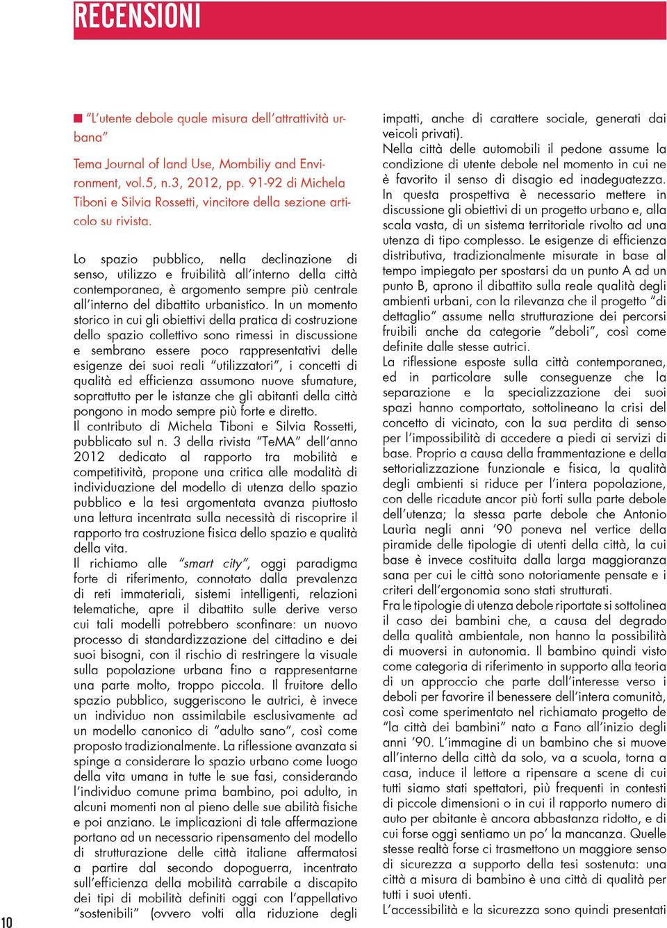 Lo spazio pubblico, nella declinazione di senso, utilizzo e fruibilità all interno della città contemporanea, è argomento sempre più centrale all interno del dibattito urbanistico.