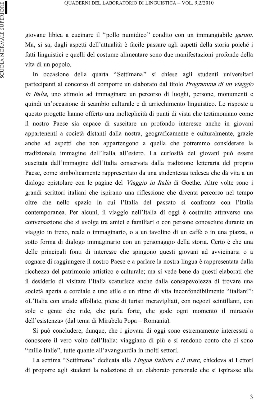 In occasione della quarta Settimana si chiese agli studenti universitari partecipanti al concorso di comporre un elaborato dal titolo Programma di un viaggio in Italia, uno stimolo ad immaginare un